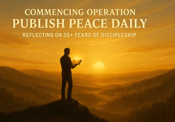 Post 63: Commencing Operation Publish Peace Daily: Reflecting on 30+ Years of Discipleship